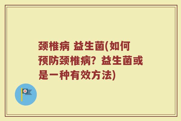颈椎病 益生菌(如何预防颈椎病？益生菌或是一种有效方法)
