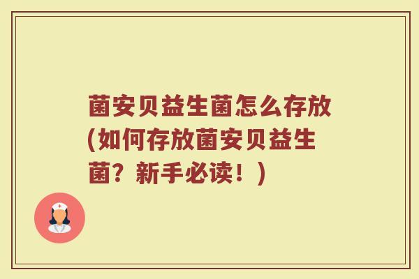 菌安贝益生菌怎么存放(如何存放菌安贝益生菌？新手必读！)