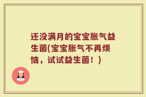 还没满月的宝宝胀气益生菌(宝宝胀气不再烦恼，试试益生菌！)