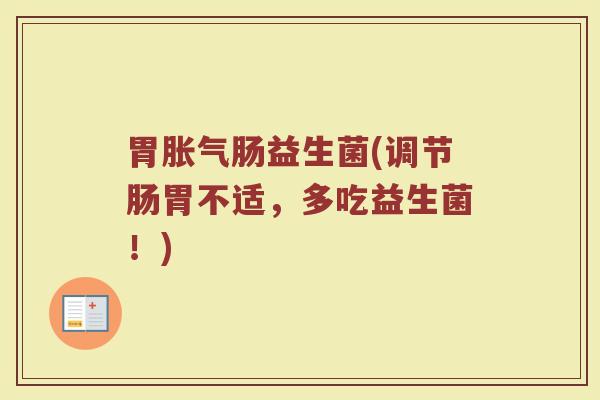 胃胀气肠益生菌(调节肠胃不适，多吃益生菌！)