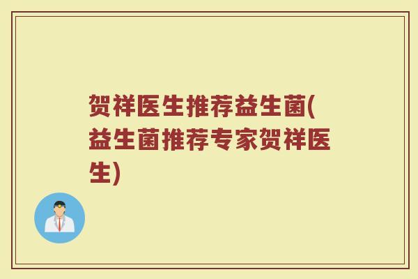 贺祥医生推荐益生菌(益生菌推荐专家贺祥医生)