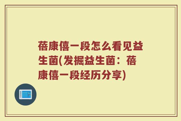 蓓康僖一段怎么看见益生菌(发掘益生菌：蓓康僖一段经历分享)