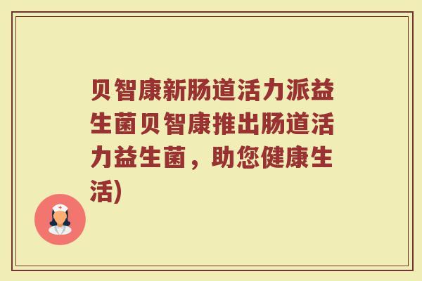 贝智康新肠道活力派益生菌贝智康推出肠道活力益生菌，助您健康生活)