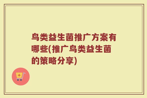 鸟类益生菌推广方案有哪些(推广鸟类益生菌的策略分享)