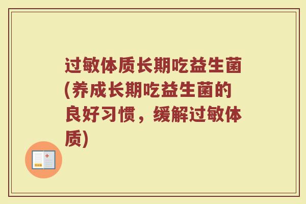 过敏体质长期吃益生菌(养成长期吃益生菌的良好习惯，缓解过敏体质)