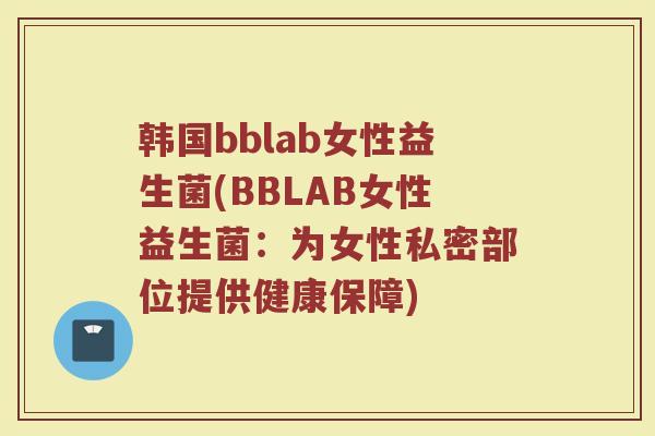 韩国bblab女性益生菌(BBLAB女性益生菌：为女性私密部位提供健康保障)