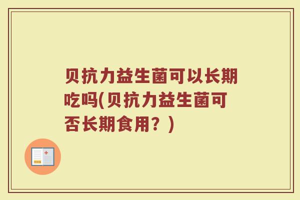 贝抗力益生菌可以长期吃吗(贝抗力益生菌可否长期食用？)