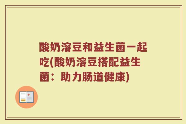 酸奶溶豆和益生菌一起吃(酸奶溶豆搭配益生菌：助力肠道健康)