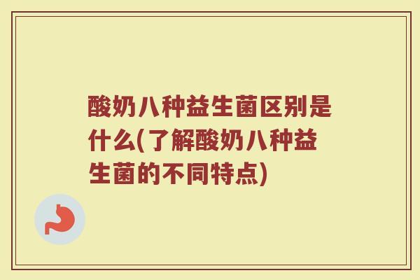 酸奶八种益生菌区别是什么(了解酸奶八种益生菌的不同特点)