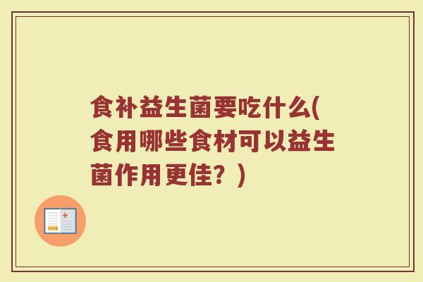 食补益生菌要吃什么(食用哪些食材可以益生菌作用更佳？)