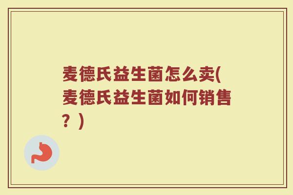 麦德氏益生菌怎么卖(麦德氏益生菌如何销售？)