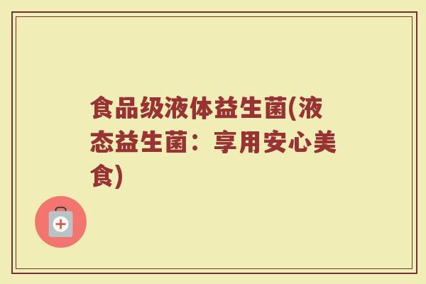 食品级液体益生菌(液态益生菌：享用安心美食)