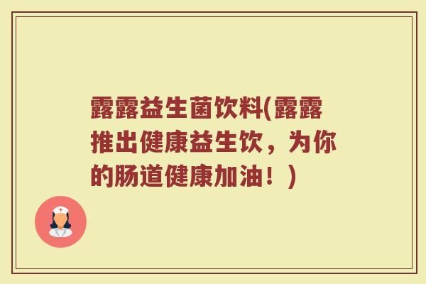 露露益生菌饮料(露露推出健康益生饮，为你的肠道健康加油！)