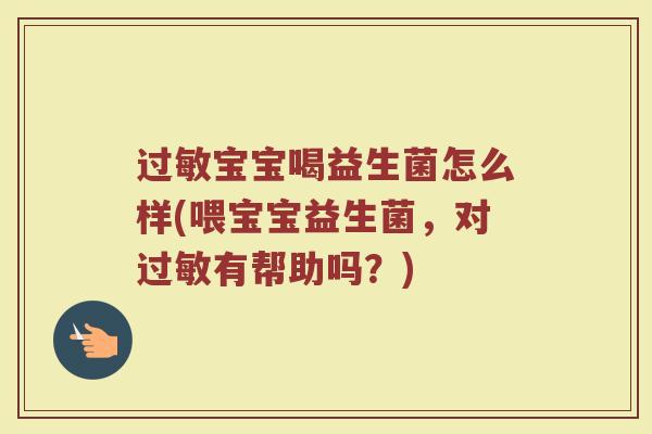 过敏宝宝喝益生菌怎么样(喂宝宝益生菌，对过敏有帮助吗？)