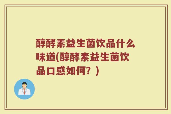 醇酵素益生菌饮品什么味道(醇酵素益生菌饮品口感如何？)