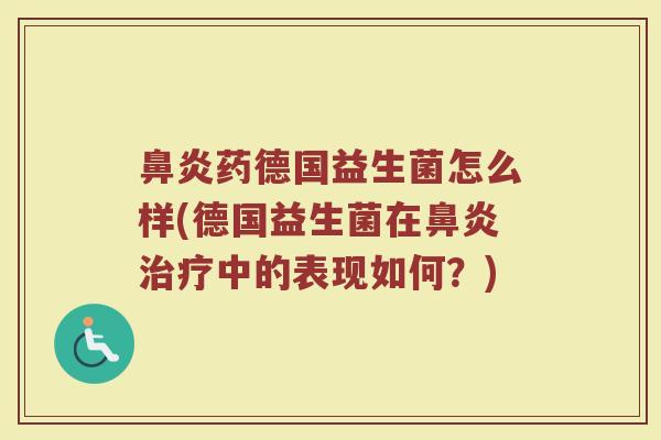 鼻炎药德国益生菌怎么样(德国益生菌在鼻炎治疗中的表现如何？)