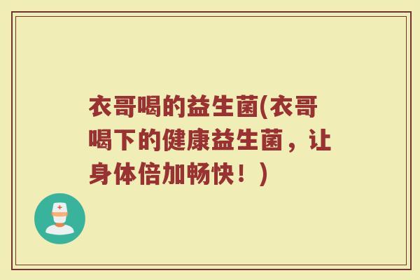 衣哥喝的益生菌(衣哥喝下的健康益生菌，让身体倍加畅快！)