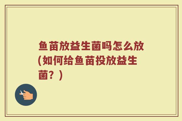 鱼苗放益生菌吗怎么放(如何给鱼苗投放益生菌？)