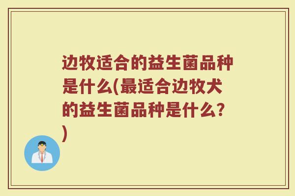 边牧适合的益生菌品种是什么(最适合边牧犬的益生菌品种是什么？)