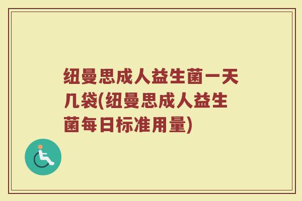 纽曼思成人益生菌一天几袋(纽曼思成人益生菌每日标准用量)