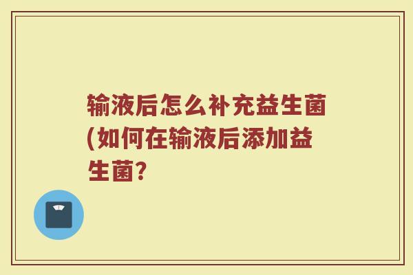 输液后怎么补充益生菌(如何在输液后添加益生菌？