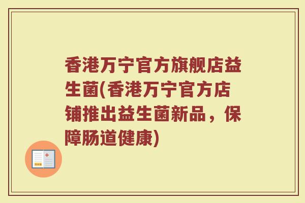 香港万宁官方旗舰店益生菌(香港万宁官方店铺推出益生菌新品，保障肠道健康)