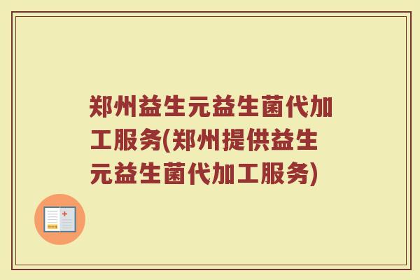 郑州益生元益生菌代加工服务(郑州提供益生元益生菌代加工服务) 郑州益生元益生菌代加工服务(郑州提供益生元益生菌代加工服务)
