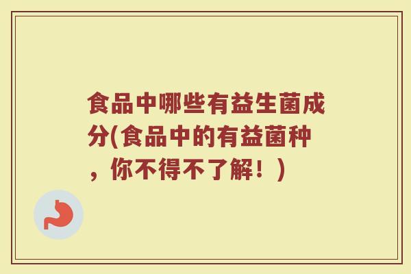 食品中哪些有益生菌成分(食品中的有益菌种，你不得不了解！)