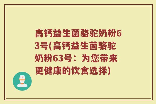 高钙益生菌骆驼奶粉63号(高钙益生菌骆驼奶粉63号：为您带来更健康的饮食选择)