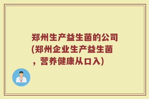郑州生产益生菌的公司(郑州企业生产益生菌，营养健康从口入)