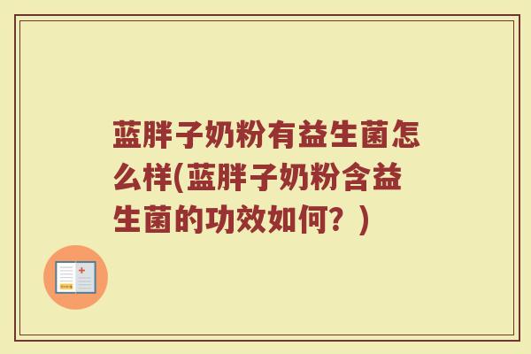 蓝胖子奶粉有益生菌怎么样(蓝胖子奶粉含益生菌的功效如何？)