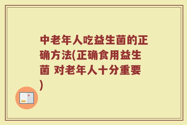 中老年人吃益生菌的正确方法(正确食用益生菌 对老年人十分重要) 中老年人吃益生菌的正确方法(正确食用益生菌 对老年人十分重要)