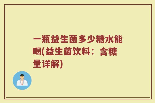 一瓶益生菌多少糖水能喝(益生菌饮料：含糖量详解)
