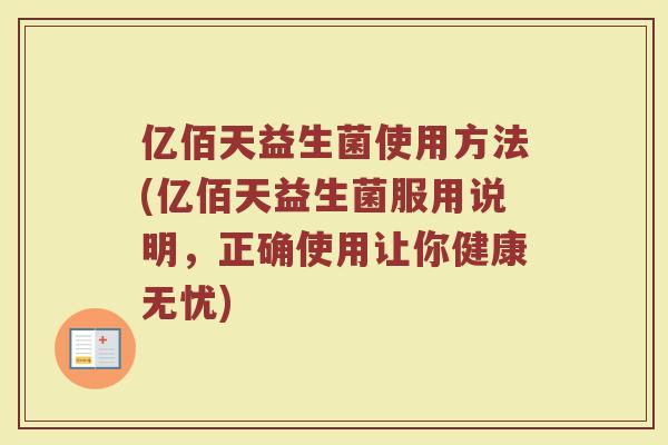 亿佰天益生菌使用方法(亿佰天益生菌服用说明，正确使用让你健康无忧)