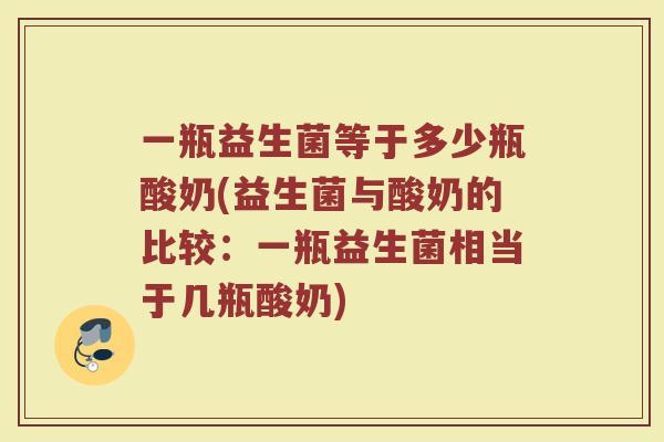 一瓶益生菌等于多少瓶酸奶(益生菌与酸奶的比较：一瓶益生菌相当于几瓶酸奶)