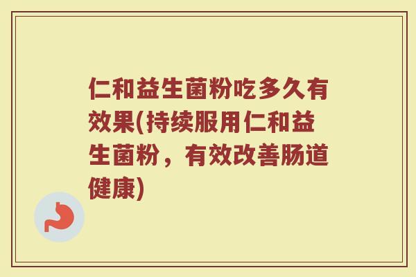 仁和益生菌粉吃多久有效果(持续服用仁和益生菌粉，有效改善肠道健康)