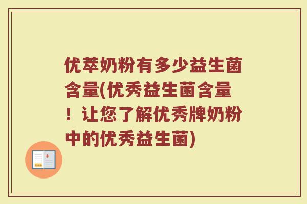 优萃奶粉有多少益生菌含量(优秀益生菌含量！让您了解优秀牌奶粉中的优秀益生菌)