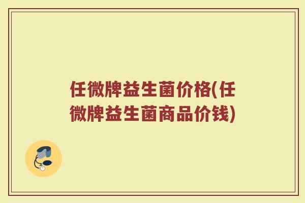 任微牌益生菌价格(任微牌益生菌商品价钱)