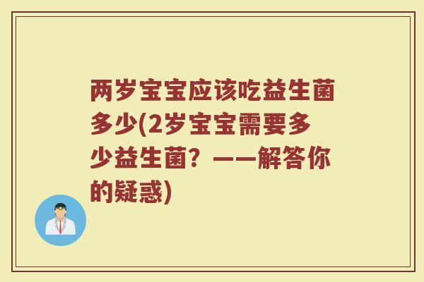两岁宝宝应该吃益生菌多少(2岁宝宝需要多少益生菌？——解答你的疑惑)