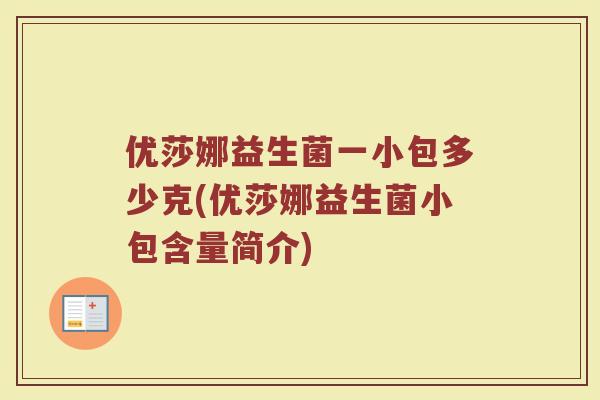 优莎娜益生菌一小包多少克(优莎娜益生菌小包含量简介)
