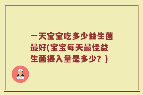 一天宝宝吃多少益生菌最好(宝宝每天最佳益生菌摄入量是多少？)