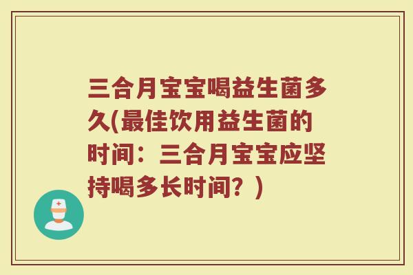 三合月宝宝喝益生菌多久(最佳饮用益生菌的时间：三合月宝宝应坚持喝多长时间？)