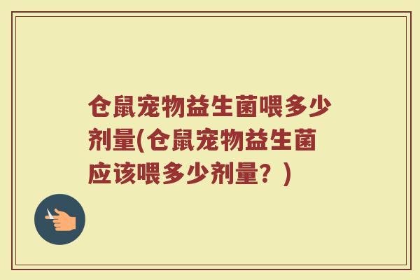 仓鼠宠物益生菌喂多少剂量(仓鼠宠物益生菌应该喂多少剂量？)