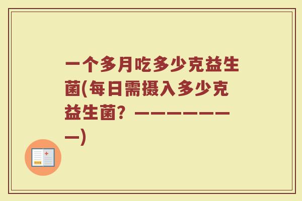 一个多月吃多少克益生菌(每日需摄入多少克益生菌？———————)