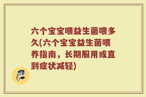 六个宝宝喂益生菌喂多久(六个宝宝益生菌喂养指南，长期服用或直到症状减轻)