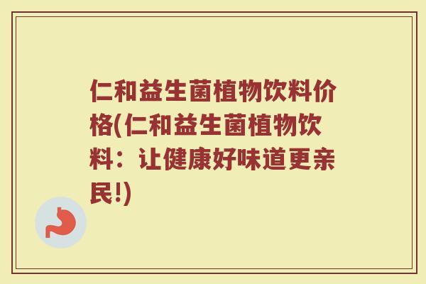 仁和益生菌植物饮料价格(仁和益生菌植物饮料：让健康好味道更亲民!)