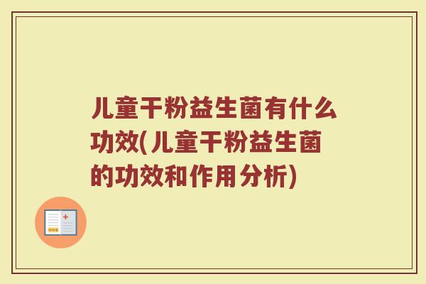 儿童干粉益生菌有什么功效(儿童干粉益生菌的功效和作用分析)