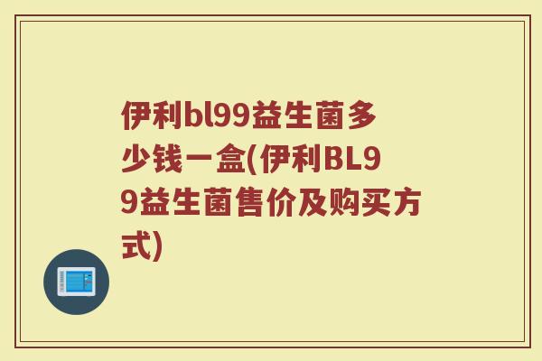 伊利bl99益生菌多少钱一盒(伊利BL99益生菌售价及购买方式)