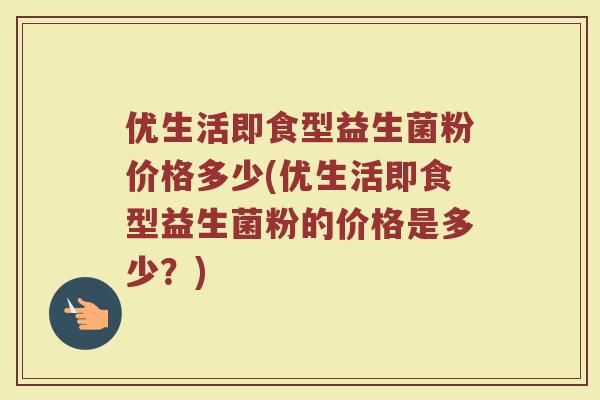 优生活即食型益生菌粉价格多少(优生活即食型益生菌粉的价格是多少？)