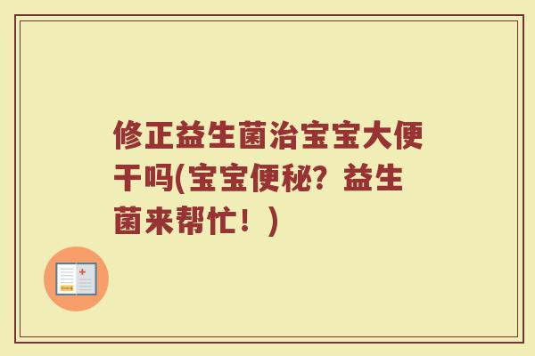 修正益生菌治宝宝大便干吗(宝宝便秘？益生菌来帮忙！)